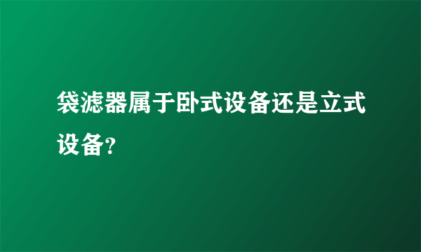 袋滤器属于卧式设备还是立式设备？
