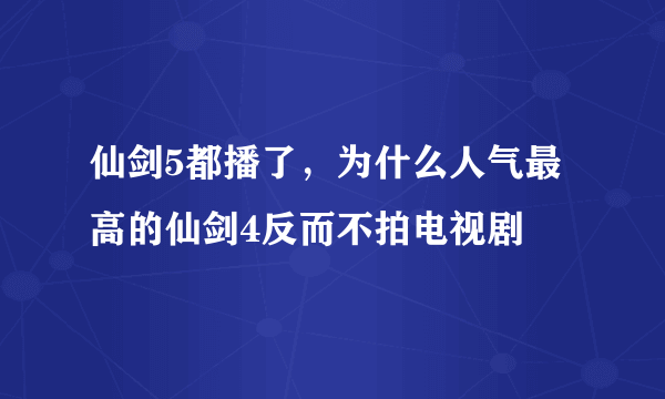 仙剑5都播了，为什么人气最高的仙剑4反而不拍电视剧