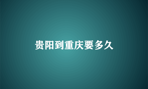 贵阳到重庆要多久