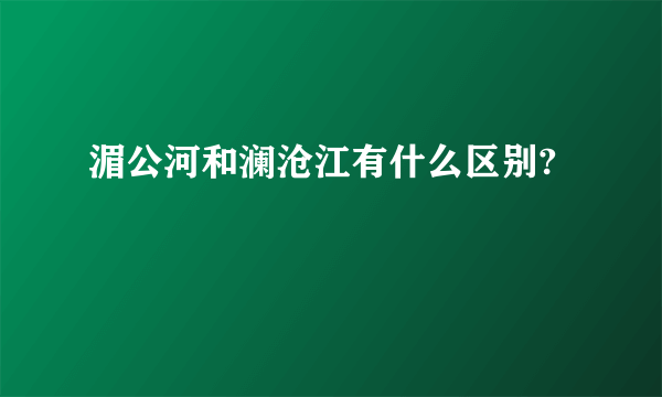 湄公河和澜沧江有什么区别?