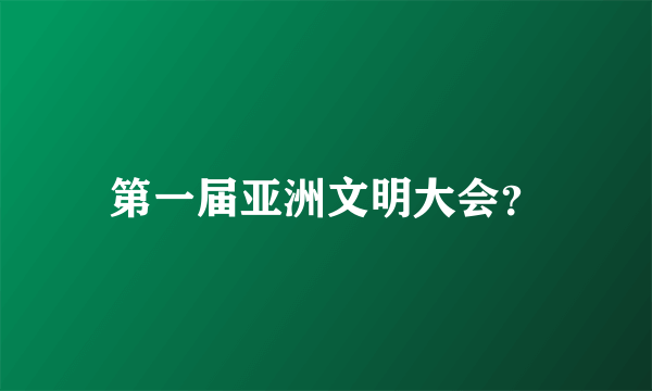 第一届亚洲文明大会？
