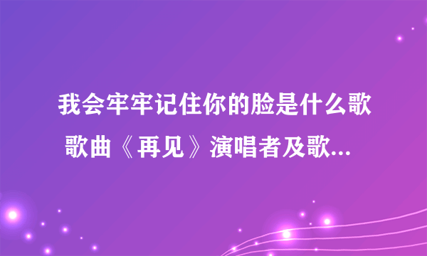 我会牢牢记住你的脸是什么歌 歌曲《再见》演唱者及歌词完整版介绍
