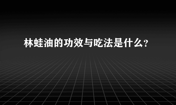 林蛙油的功效与吃法是什么？
