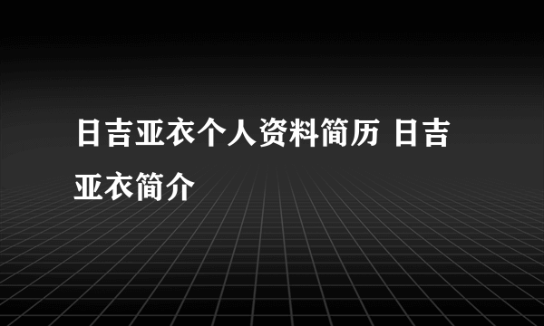 日吉亚衣个人资料简历 日吉亚衣简介