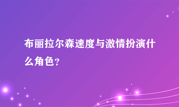 布丽拉尔森速度与激情扮演什么角色？