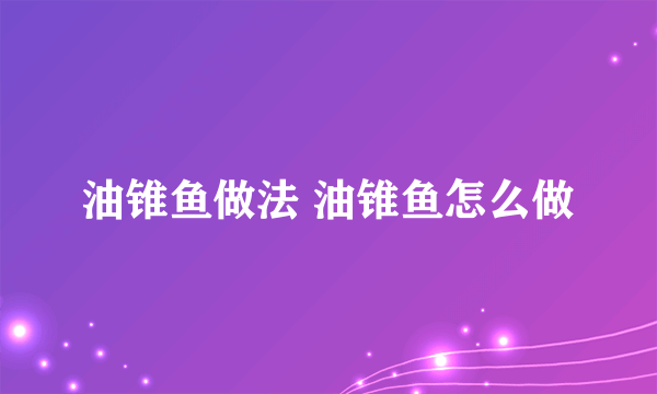 油锥鱼做法 油锥鱼怎么做