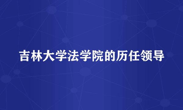 吉林大学法学院的历任领导
