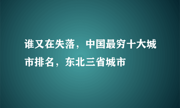 谁又在失落，中国最穷十大城市排名，东北三省城市