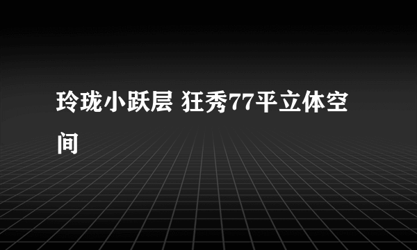 玲珑小跃层 狂秀77平立体空间
