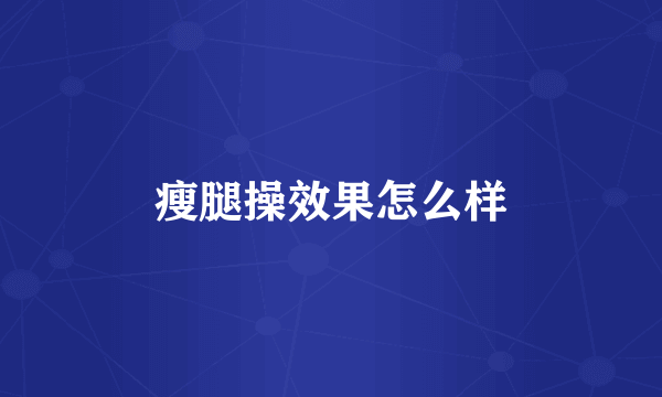 瘦腿操效果怎么样