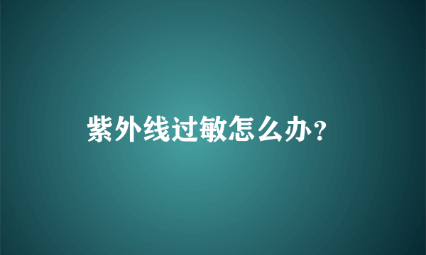 紫外线过敏怎么办？