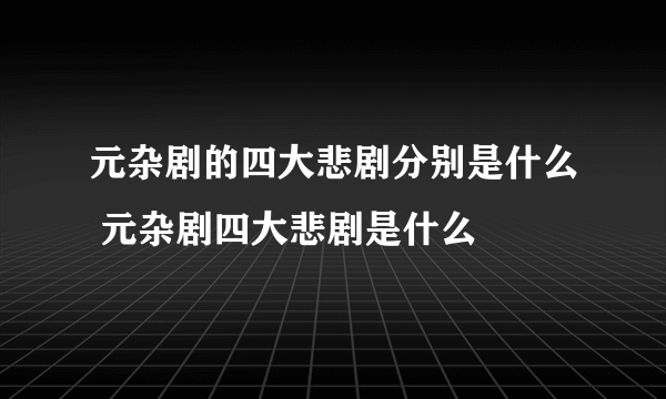元杂剧的四大悲剧分别是什么 元杂剧四大悲剧是什么