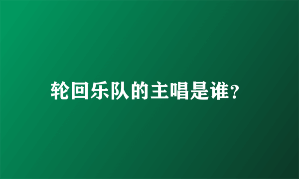 轮回乐队的主唱是谁？