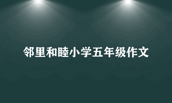 邻里和睦小学五年级作文