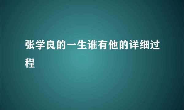 张学良的一生谁有他的详细过程