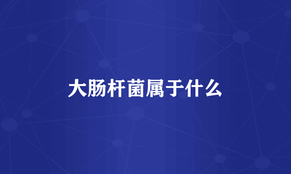 大肠杆菌属于什么