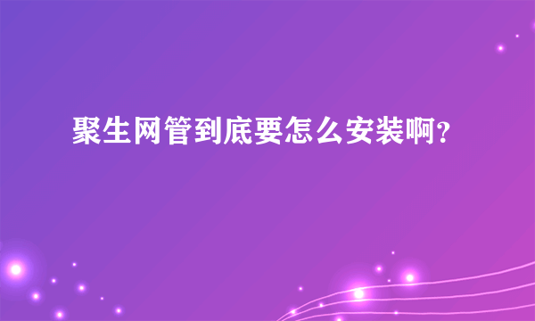 聚生网管到底要怎么安装啊？