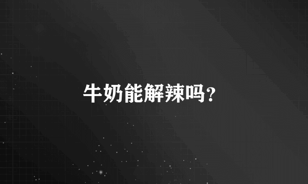 牛奶能解辣吗？