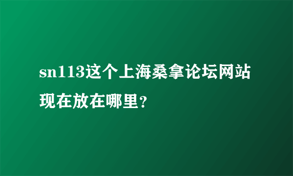 sn113这个上海桑拿论坛网站现在放在哪里？