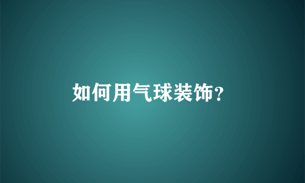 如何用气球装饰？