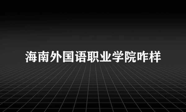 海南外国语职业学院咋样