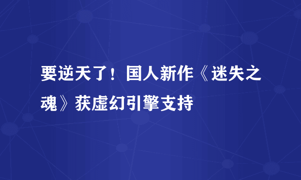 要逆天了！国人新作《迷失之魂》获虚幻引擎支持