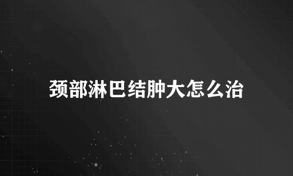 颈部淋巴结肿大怎么治
