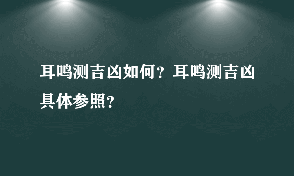 耳鸣测吉凶如何？耳鸣测吉凶具体参照？