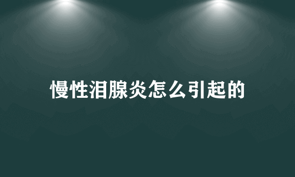 慢性泪腺炎怎么引起的