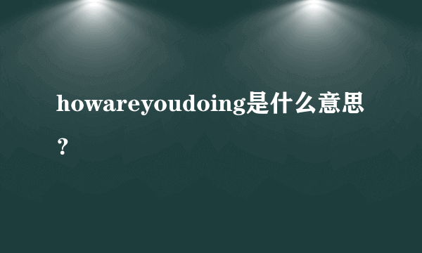 howareyoudoing是什么意思？