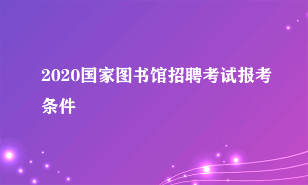 2020国家图书馆招聘考试报考条件