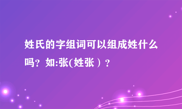 姓氏的字组词可以组成姓什么吗？如:张(姓张）？