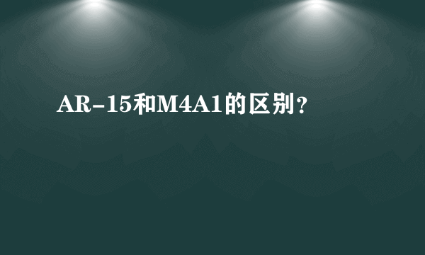 AR-15和M4A1的区别？