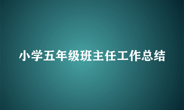 小学五年级班主任工作总结