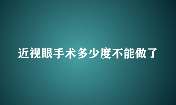 近视眼手术多少度不能做了