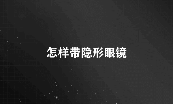 怎样带隐形眼镜