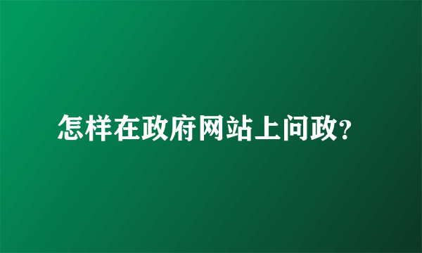 怎样在政府网站上问政？