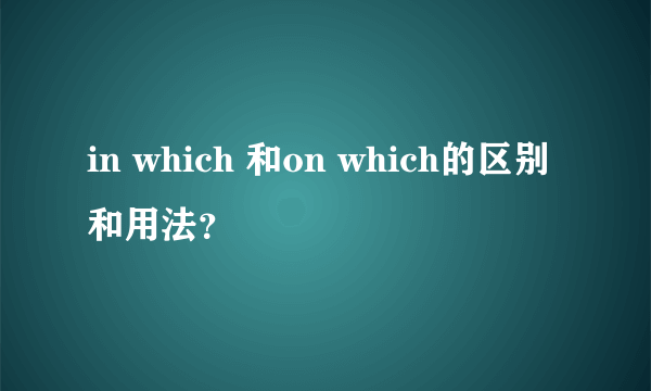 in which 和on which的区别和用法？
