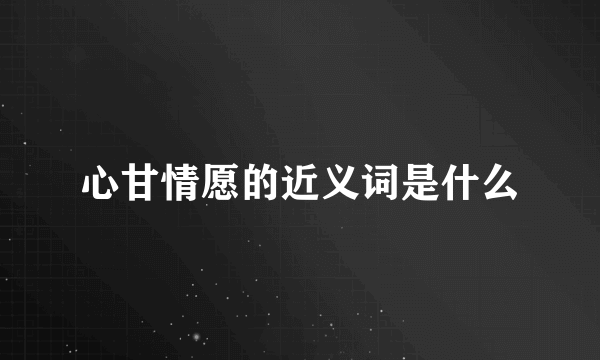 心甘情愿的近义词是什么