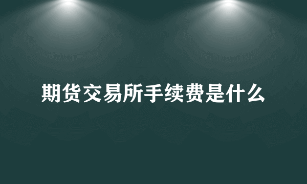 期货交易所手续费是什么