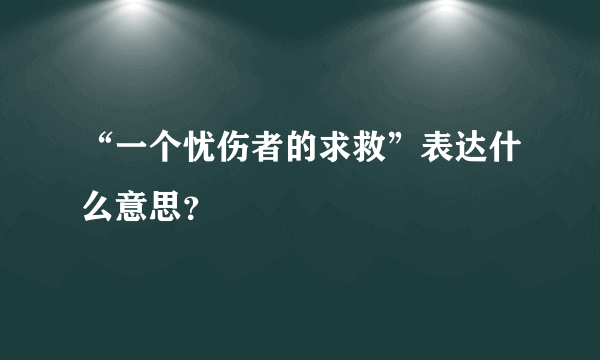 “一个忧伤者的求救”表达什么意思？