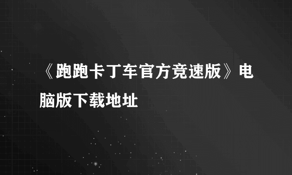 《跑跑卡丁车官方竞速版》电脑版下载地址