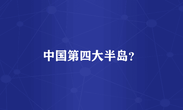 中国第四大半岛？