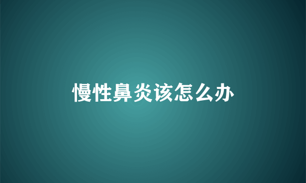 慢性鼻炎该怎么办