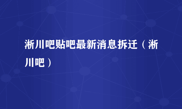 淅川吧贴吧最新消息拆迁（淅川吧）
