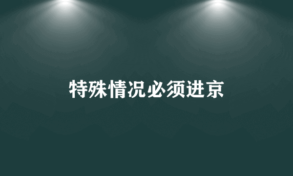 特殊情况必须进京