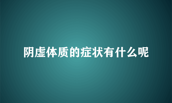 阴虚体质的症状有什么呢