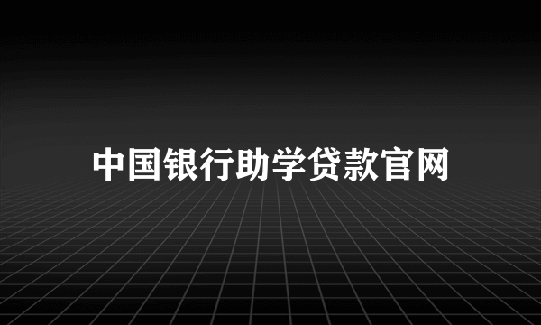 中国银行助学贷款官网