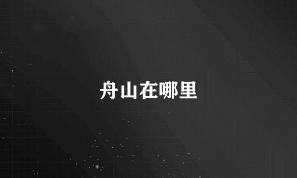 舟山在哪里