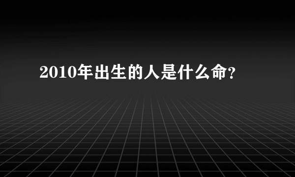 2010年出生的人是什么命？